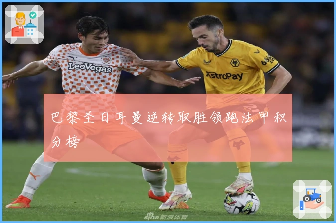 巴黎圣日耳曼逆转取胜领跑法甲积分榜