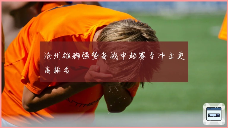 沧州雄狮强势备战中超赛季冲击更高排名