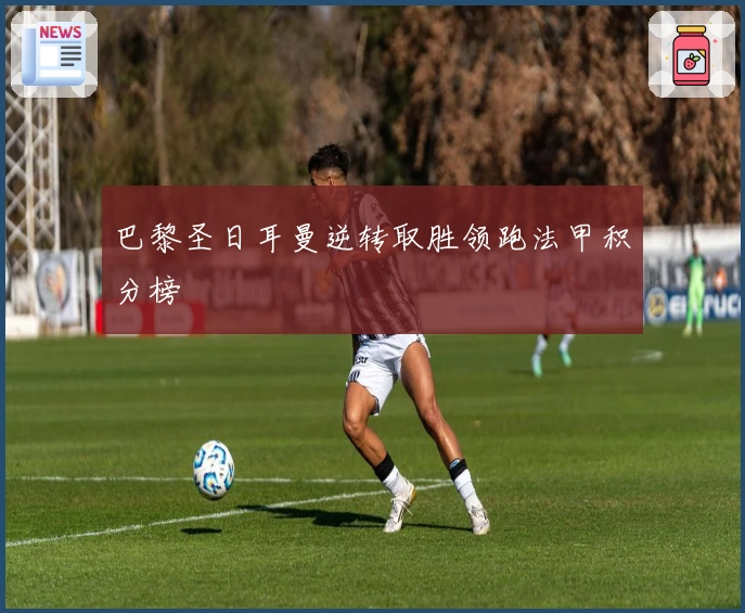 巴黎圣日耳曼逆转取胜领跑法甲积分榜