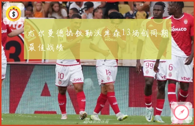 尤尔曼德执教勒沃库森13场创同期最佳战绩