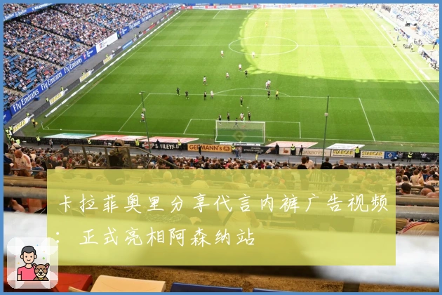 卡拉菲奥里分享代言内裤广告视频：正式亮相阿森纳站