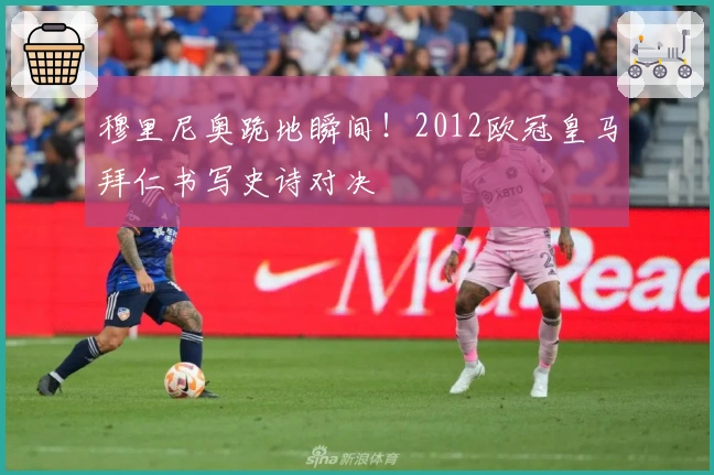 穆里尼奥跪地瞬间！2012欧冠皇马拜仁书写史诗对决